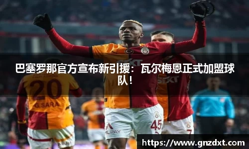 巴塞罗那官方宣布新引援：瓦尔梅恩正式加盟球队！