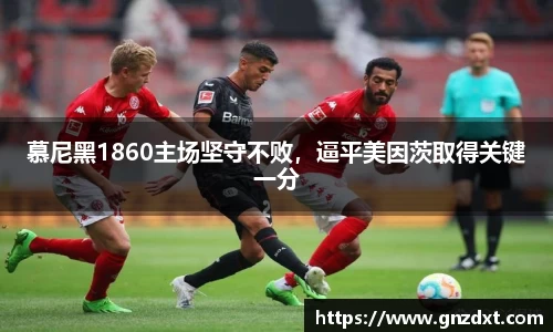 慕尼黑1860主场坚守不败，逼平美因茨取得关键一分
