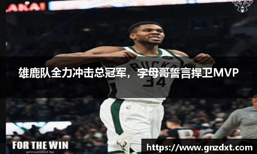 雄鹿队全力冲击总冠军，字母哥誓言捍卫MVP