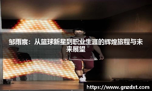 邹雨宸：从篮球新星到职业生涯的辉煌旅程与未来展望