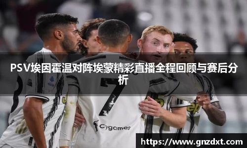 PSV埃因霍温对阵埃蒙精彩直播全程回顾与赛后分析