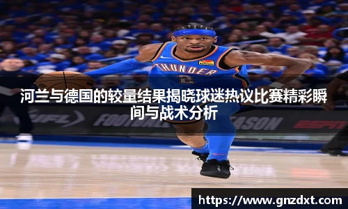 河兰与德国的较量结果揭晓球迷热议比赛精彩瞬间与战术分析