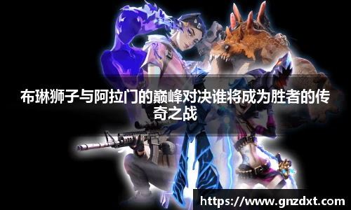 布琳狮子与阿拉门的巅峰对决谁将成为胜者的传奇之战