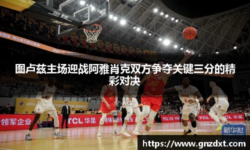 图卢兹主场迎战阿雅肖克双方争夺关键三分的精彩对决