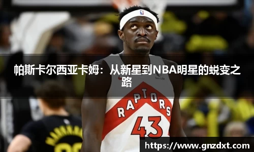 帕斯卡尔西亚卡姆：从新星到NBA明星的蜕变之路