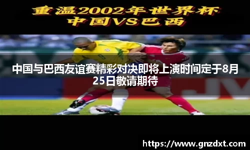 中国与巴西友谊赛精彩对决即将上演时间定于8月25日敬请期待