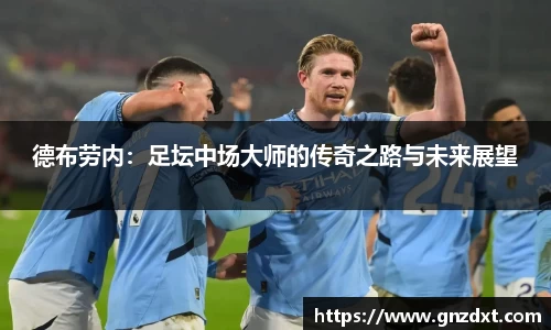 德布劳内：足坛中场大师的传奇之路与未来展望