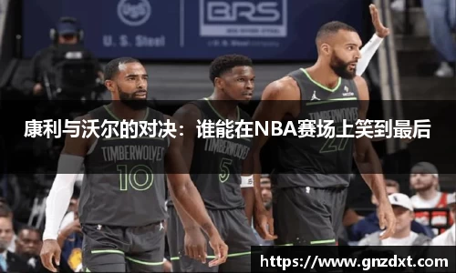 康利与沃尔的对决：谁能在NBA赛场上笑到最后