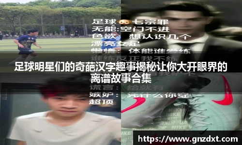 足球明星们的奇葩汉字趣事揭秘让你大开眼界的离谱故事合集