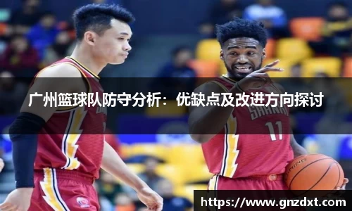 广州篮球队防守分析：优缺点及改进方向探讨