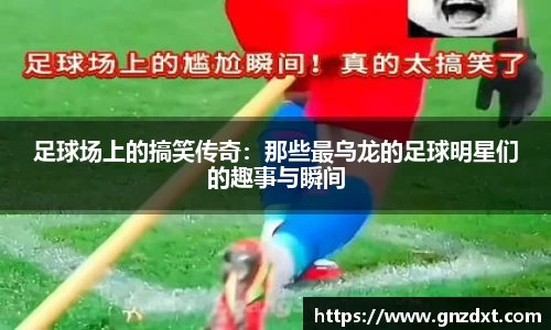 足球场上的搞笑传奇：那些最乌龙的足球明星们的趣事与瞬间