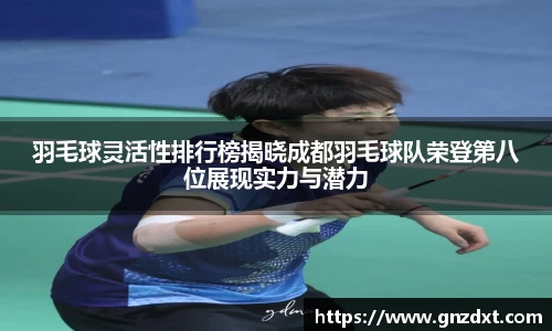 羽毛球灵活性排行榜揭晓成都羽毛球队荣登第八位展现实力与潜力