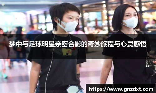梦中与足球明星亲密合影的奇妙旅程与心灵感悟