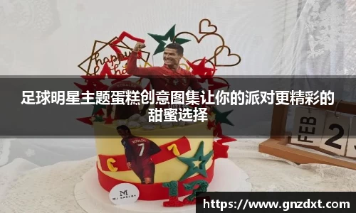 足球明星主题蛋糕创意图集让你的派对更精彩的甜蜜选择
