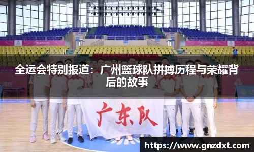 全运会特别报道：广州篮球队拼搏历程与荣耀背后的故事