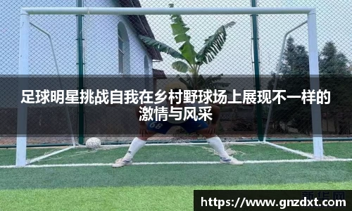 足球明星挑战自我在乡村野球场上展现不一样的激情与风采