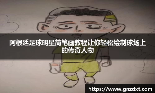 阿根廷足球明星简笔画教程让你轻松绘制球场上的传奇人物
