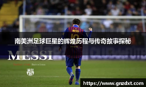 南美洲足球巨星的辉煌历程与传奇故事探秘