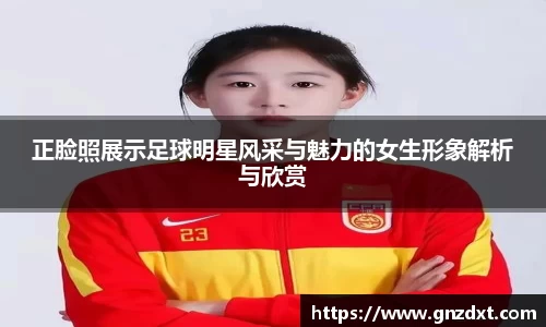 正脸照展示足球明星风采与魅力的女生形象解析与欣赏